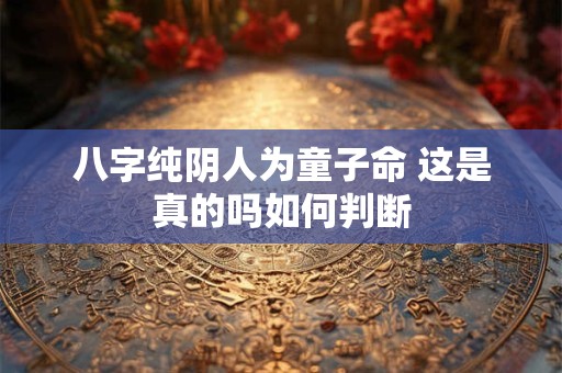 八字纯阴人为童子命 这是真的吗如何判断