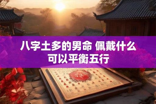八字土多的男命 佩戴什么可以平衡五行