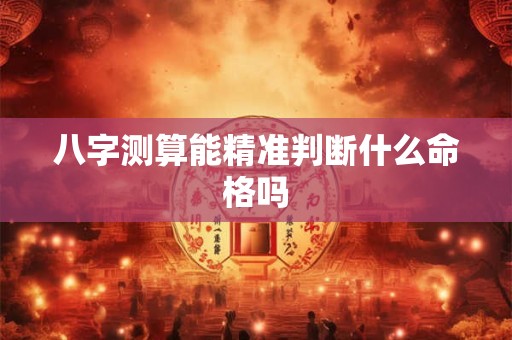 八字测算能精准判断什么命格吗