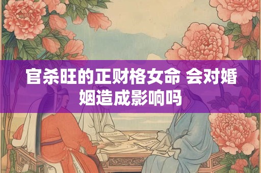 官杀旺的正财格女命 会对婚姻造成影响吗