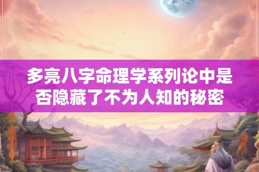 多亮八字命理学系列论中是否隐藏了不为人知的秘密