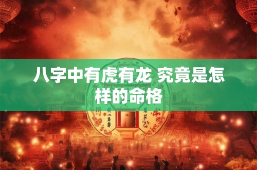 八字中有虎有龙 究竟是怎样的命格