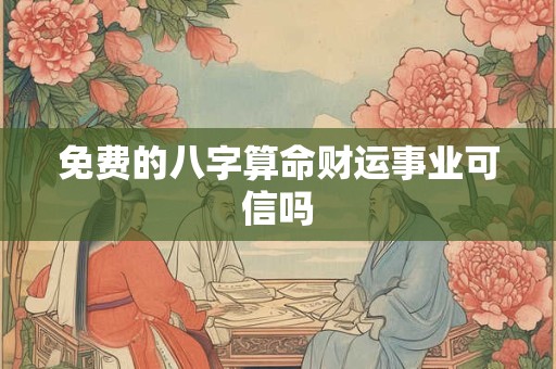 免费的八字算命财运事业可信吗 免费的八字算命财运事业可信吗