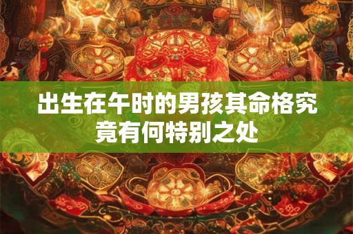 出生在午时的男孩其命格究竟有何特别之处
