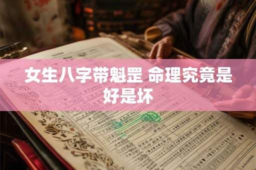 女生八字带魁罡 命理究竟是好是坏
