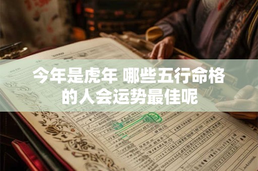 今年是虎年 哪些五行命格的人会运势最佳呢