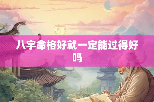 八字命格好就一定能过得好吗