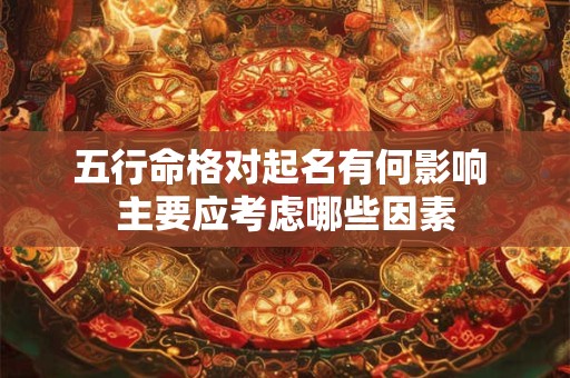 五行命格对起名有何影响 主要应考虑哪些因素