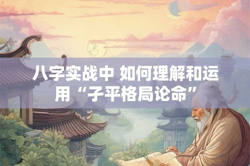 八字实战中 如何理解和运用“孑平格局论命”