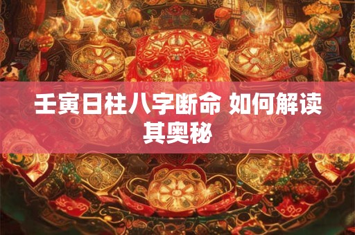 壬寅日柱八字断命 如何解读其奥秘