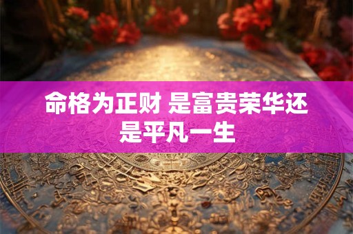 命格为正财 是富贵荣华还是平凡一生