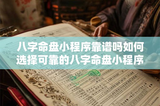 八字命盘小程序靠谱吗如何选择可靠的八字命盘小程序