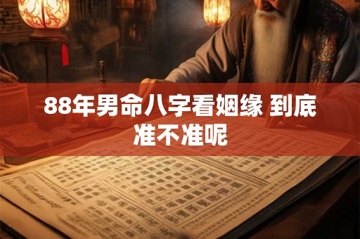 88年男命八字看姻缘 到底准不准呢