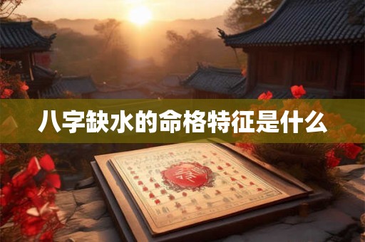 八字缺水的命格特征是什么