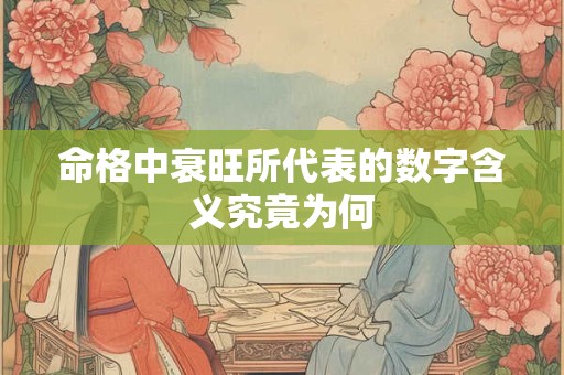 命格中衰旺所代表的数字含义究竟为何