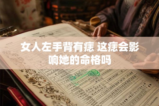 女人左手背有痣 这痣会影响她的命格吗
