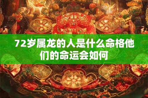 72岁属龙的人是什么命格他们的命运会如何