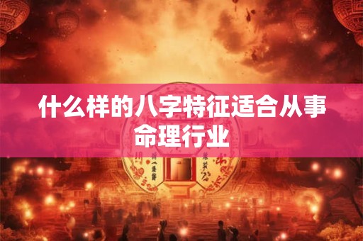什么样的八字特征适合从事命理行业 什么样的八字特征适合从事命理行业