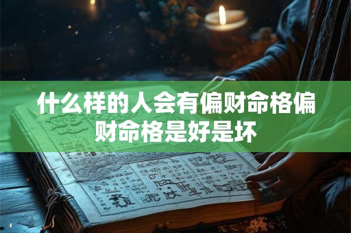 什么样的人会有偏财命格偏财命格是好是坏