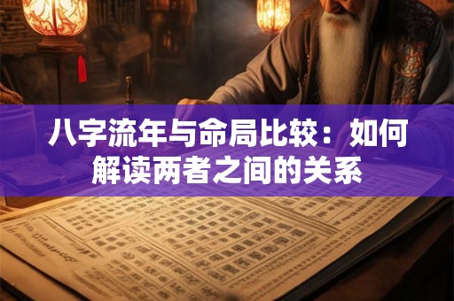 八字流年与命局比较：如何解读两者之间的关系
