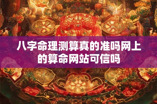 八字命理测算真的准吗网上的算命网站可信吗