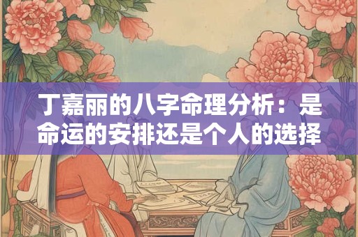 丁嘉丽的八字命理分析：是命运的安排还是个人的选择