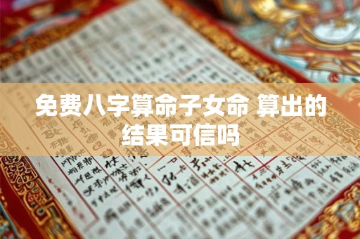 免费八字算命子女命 算出的结果可信吗