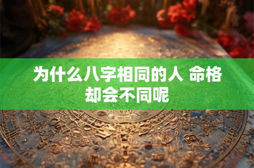 为什么八字相同的人 命格却会不同呢