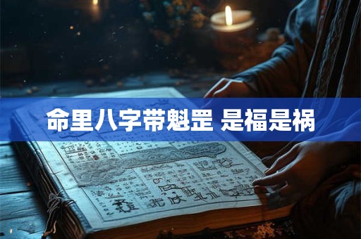 命里八字带魁罡 是福是祸