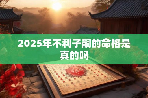 2025年不利子嗣的命格是真的吗
