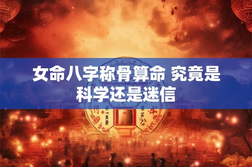 女命八字称骨算命 究竟是科学还是迷信