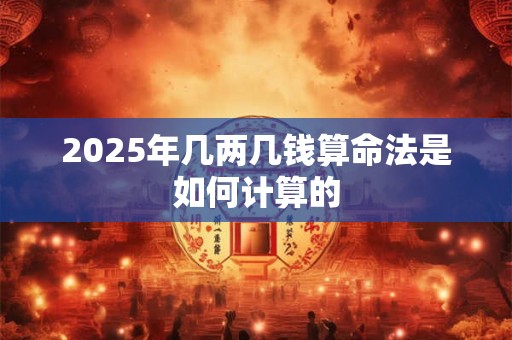 2025年几两几钱算命法是如何计算的