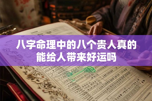 八字命理中的八个贵人真的能给人带来好运吗 八字命理中的八个贵人真的能给人带来好运吗