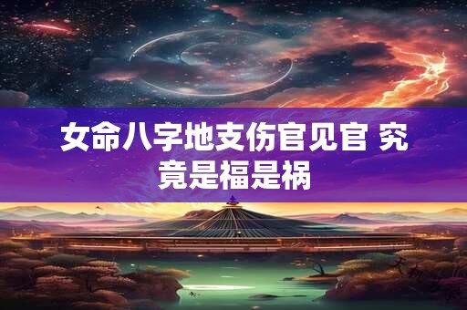女命八字地支伤官见官 究竟是福是祸