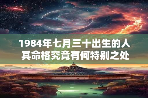 1984年七月三十出生的人 其命格究竟有何特别之处