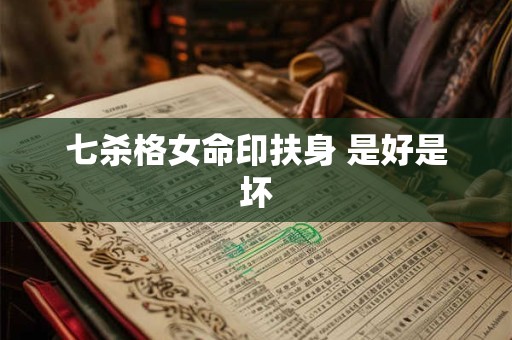 七杀格女命印扶身 是好是坏