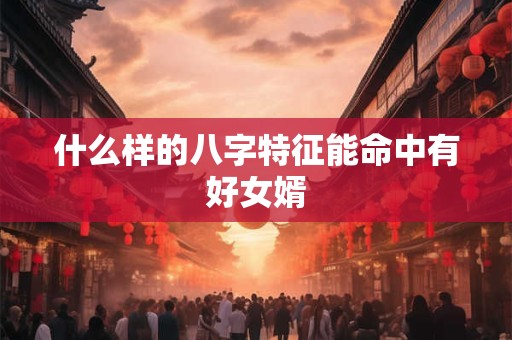 什么样的八字特征能命中有好女婿