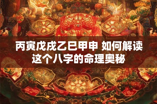 丙寅戊戌乙巳甲申 如何解读这个八字的命理奥秘
