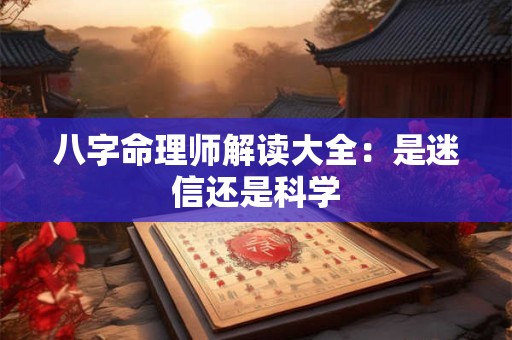 八字命理师解读大全：是迷信还是科学