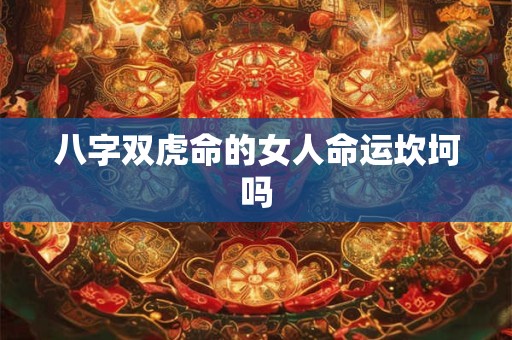 八字双虎命的女人命运坎坷吗