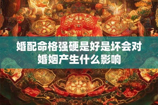婚配命格强硬是好是坏会对婚姻产生什么影响
