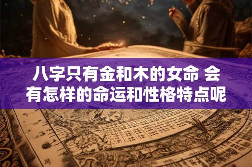 八字只有金和木的女命 会有怎样的命运和性格特点呢