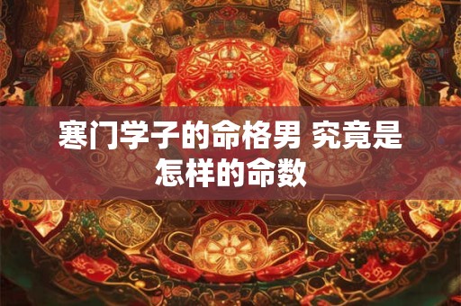 寒门学子的命格男 究竟是怎样的命数