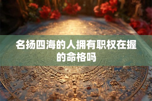 名扬四海的人拥有职权在握的命格吗