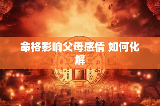 命格影响父母感情 如何化解