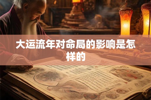 大运流年对命局的影响是怎样的