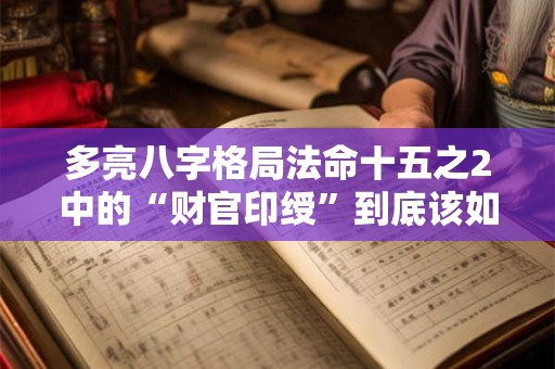 多亮八字格局法命十五之2中的“财官印绶”到底该如何解读
