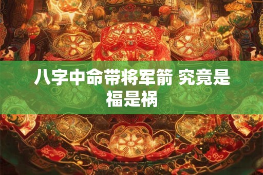 八字中命带将军箭 究竟是福是祸