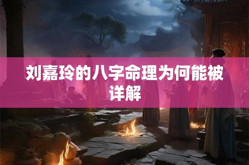 刘嘉玲的八字命理为何能被详解