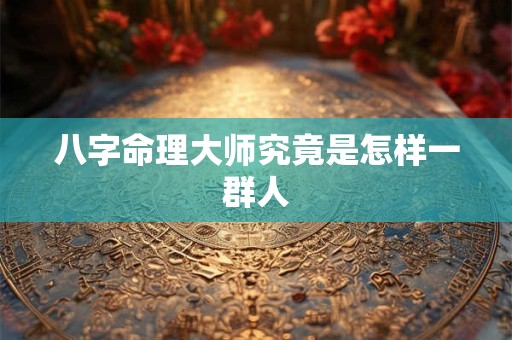八字命理大师究竟是怎样一群人